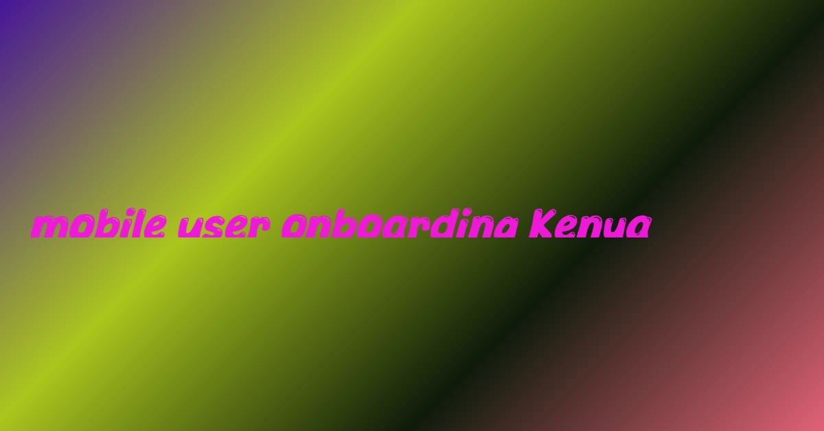 mobile user onboarding Kenya