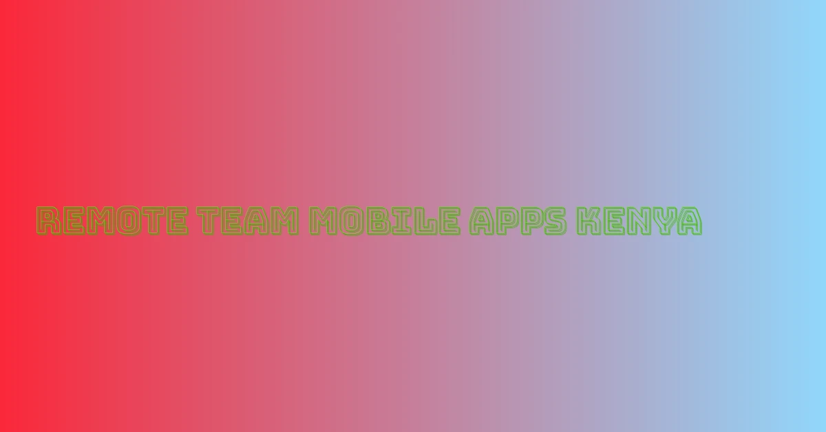 remote team mobile apps Kenya